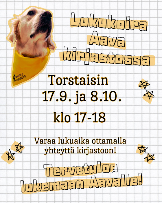 Lukukoira Aava kirjastossa torstaisin 17.9. ja 8.10. klo 17-18. Varaa lukuaika ottamalla yhteyttä kirjastoon! Tervetuloa lukemaan Aavalle! Kuvituskuvana vasemmassa yläkulmassa valokuva kultainennoutaja Aavasta, jolla on kaulassaan Kennelliiton hyväksymän lukukoiran keltainen huivi.