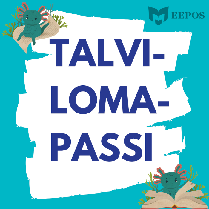 Talvilomapassi. Vasemmassa yläkulmassa ja oikeassa alakulmassa piirroskuva Eepos-kirjastojen Lieska-maskotista, joka on pieni, pyöreäposkinen, tumman sinivihreä aksolotli. Oikeassa yläkulmassa on yleisten kirjastojen logo, ja sen vieressä teksti Eepos.